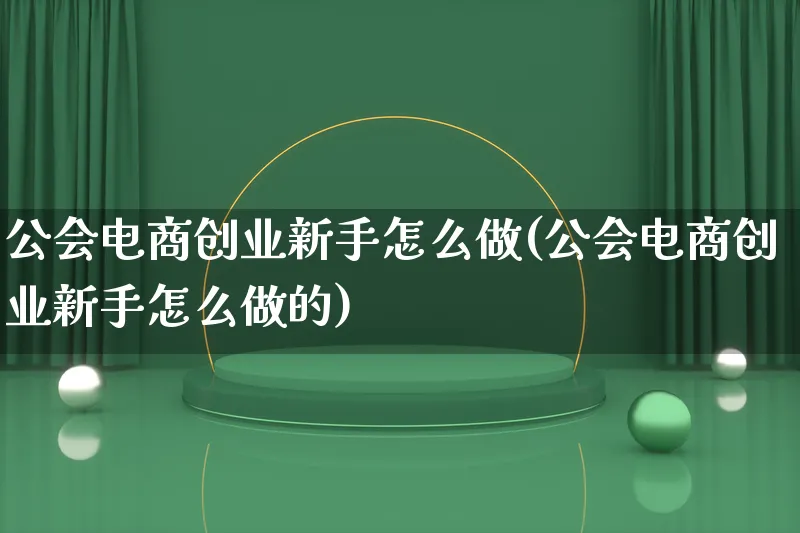 公会电商创业新手怎么做(公会电商创业新手怎么做的)_https://www.lfyiying.com_港股_第1张