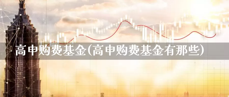 高申购费基金(高申购费基金有那些)_https://www.lfyiying.com_个股_第1张