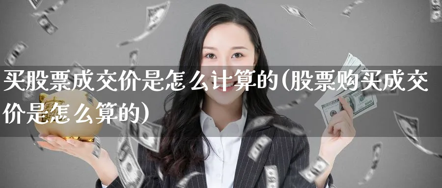 买股票成交价是怎么计算的(股票购买成交价是怎么算的)_https://www.lfyiying.com_证券_第1张