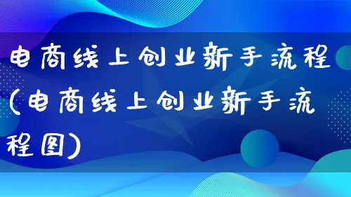 电商线上创业新手流程(电商线上创业新手流程图)_https://www.lfyiying.com_港股_第1张