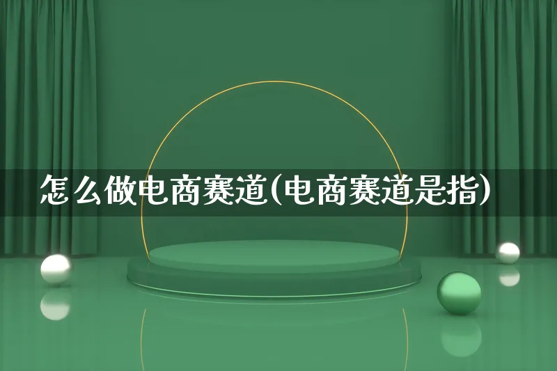 怎么做电商赛道(电商赛道是指)_https://www.lfyiying.com_港股_第1张