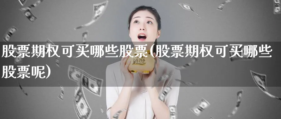 股票期权可买哪些股票(股票期权可买哪些股票呢)_https://www.lfyiying.com_证券_第1张