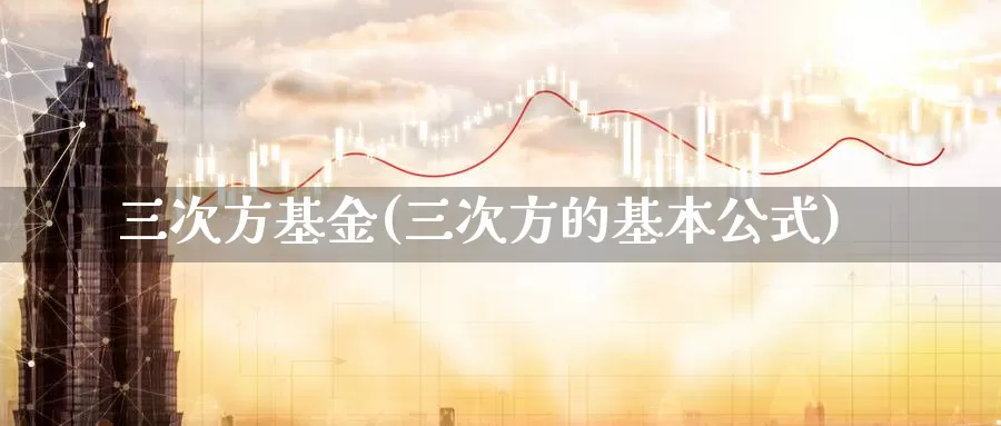 三次方基金(三次方的基本公式)_https://www.lfyiying.com_股票百科_第1张