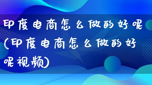 印度电商怎么做的好呢(印度电商怎么做的好呢视频)_https://www.lfyiying.com_证券_第1张