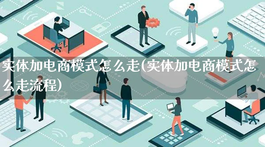 实体加电商模式怎么走(实体加电商模式怎么走流程)_https://www.lfyiying.com_股票百科_第1张