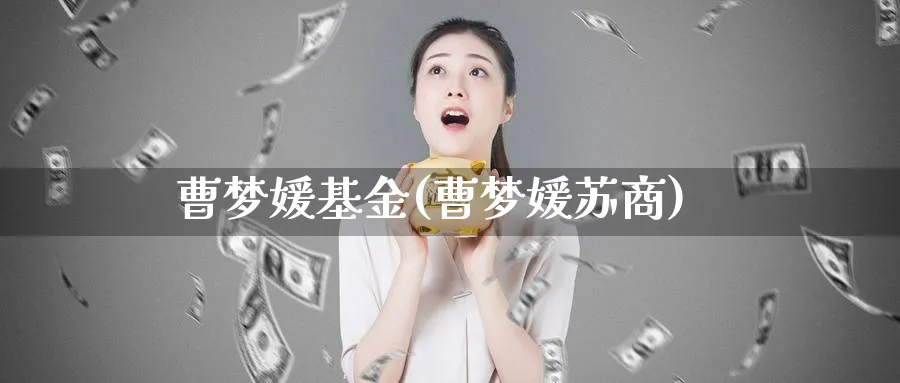 曹梦媛基金(曹梦媛苏商)_https://www.lfyiying.com_股吧_第1张