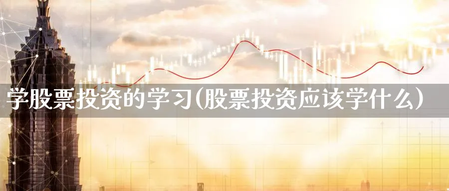 学股票投资的学习(股票投资应该学什么)_https://www.lfyiying.com_股票分类_第1张