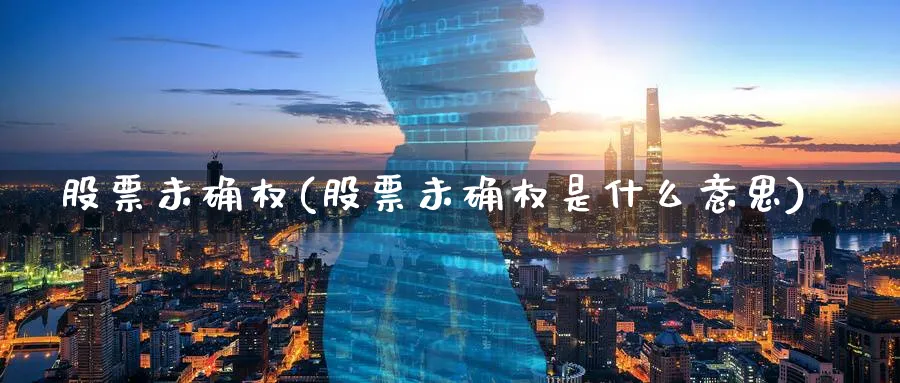 股票未确权(股票未确权是什么意思)_https://www.lfyiying.com_美股_第1张