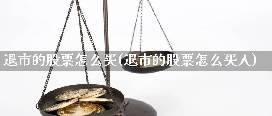 退市的股票怎么买(退市的股票怎么买入)_https://www.lfyiying.com_个股_第1张