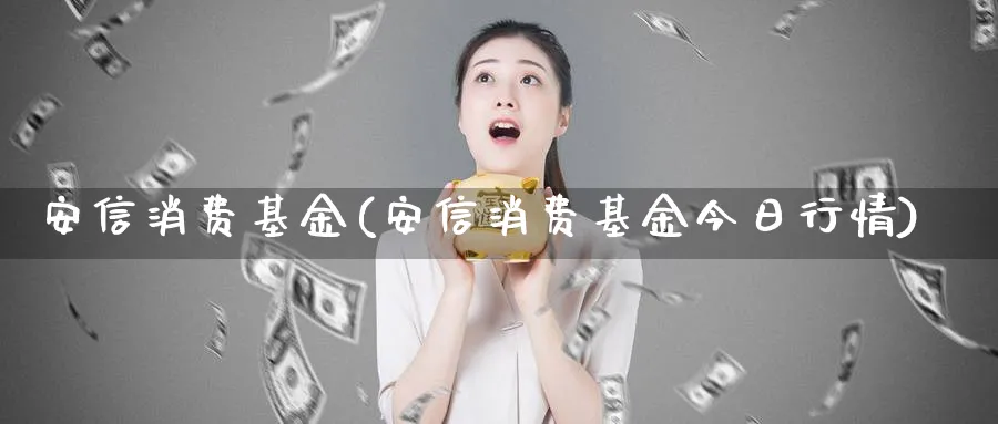 安信消费基金(安信消费基金今日行情)_https://www.lfyiying.com_股票分类_第1张