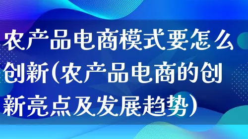 农产品电商模式要怎么创新(农产品电商的创新亮点及发展趋势)_https://www.lfyiying.com_美股_第1张