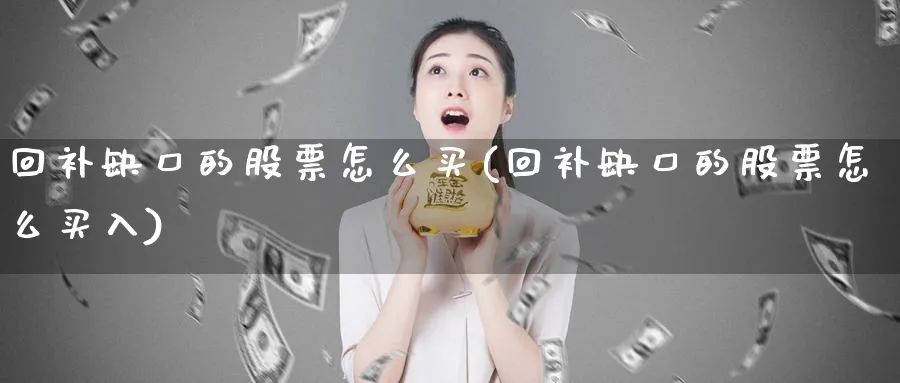 回补缺口的股票怎么买(回补缺口的股票怎么买入)_https://www.lfyiying.com_股票百科_第1张