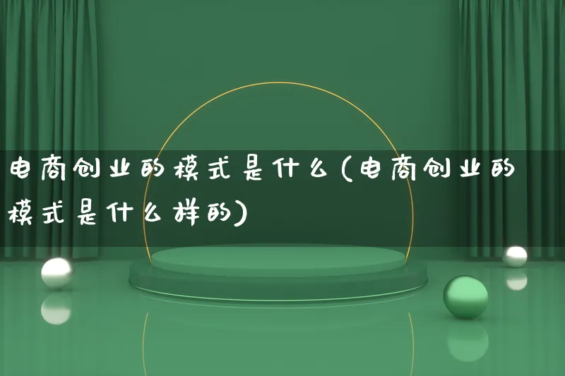 电商创业的模式是什么(电商创业的模式是什么样的)_https://www.lfyiying.com_股票百科_第1张