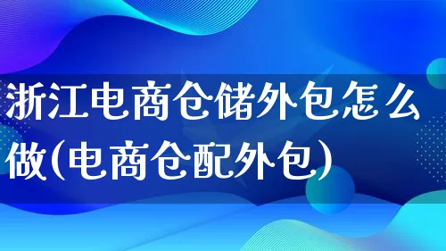 浙江电商仓储外包怎么做(电商仓配外包)_https://www.lfyiying.com_港股_第1张