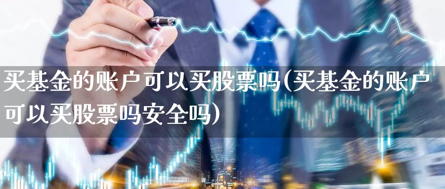 买基金的账户可以买股票吗(买基金的账户可以买股票吗安全吗)_https://www.lfyiying.com_港股_第1张