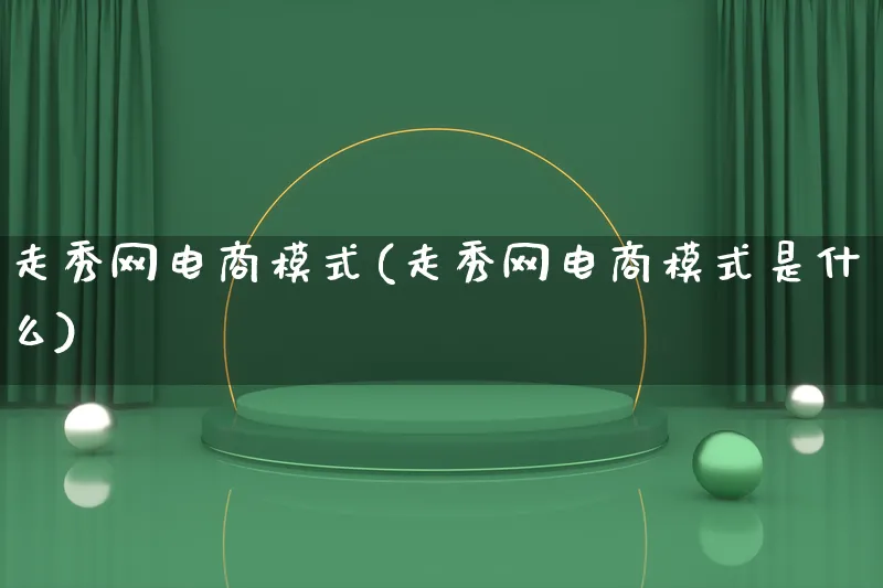 走秀网电商模式(走秀网电商模式是什么)_https://www.lfyiying.com_股票百科_第1张