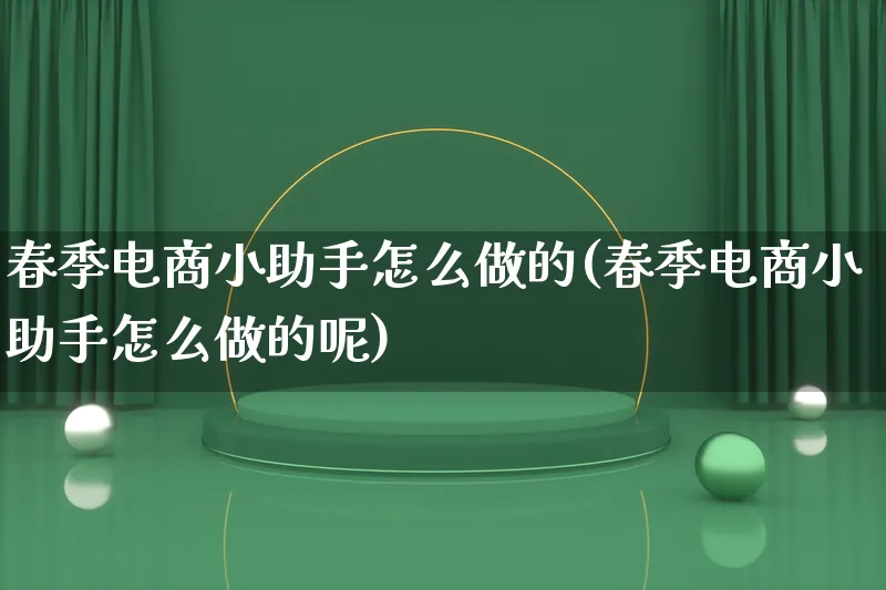 春季电商小助手怎么做的(春季电商小助手怎么做的呢)_https://www.lfyiying.com_证券_第1张