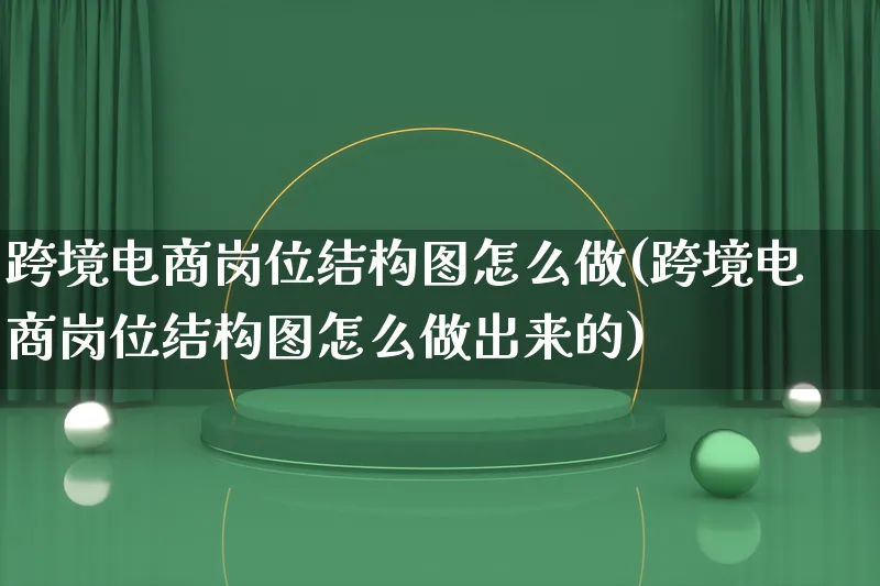 跨境电商岗位结构图怎么做(跨境电商岗位结构图怎么做出来的)_https://www.lfyiying.com_新股_第1张