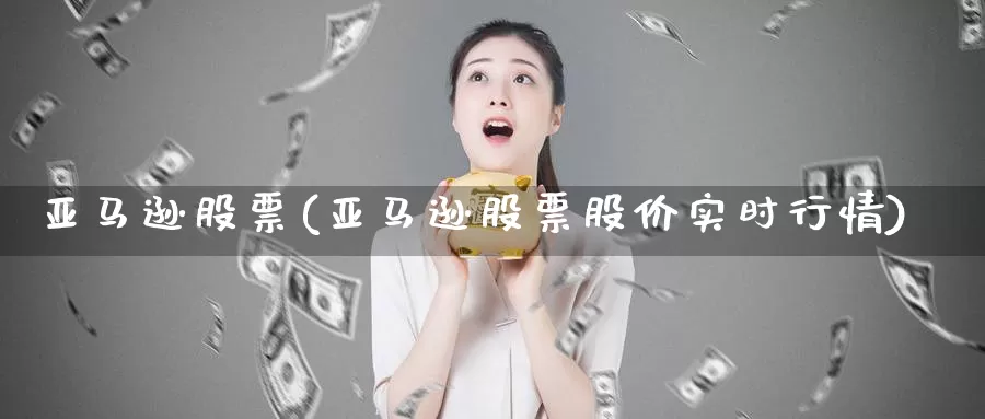 亚马逊股票(亚马逊股票股价实时行情)_https://www.lfyiying.com_个股_第1张