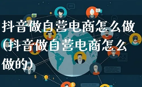 抖音做自营电商怎么做(抖音做自营电商怎么做的)_https://www.lfyiying.com_证券_第1张