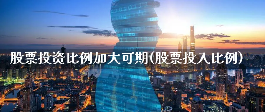 股票投资比例加大可期(股票投入比例)_https://www.lfyiying.com_股票分类_第1张