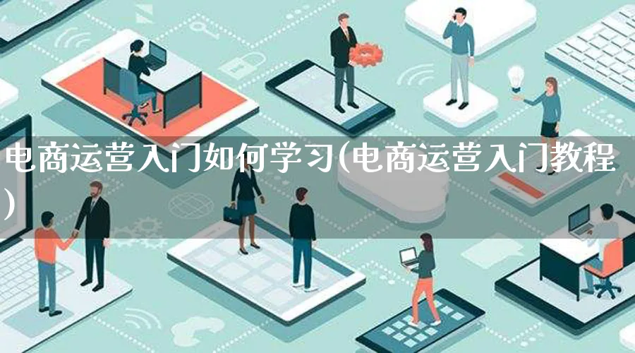 电商运营入门如何学习(电商运营入门教程)_https://www.lfyiying.com_股票百科_第1张