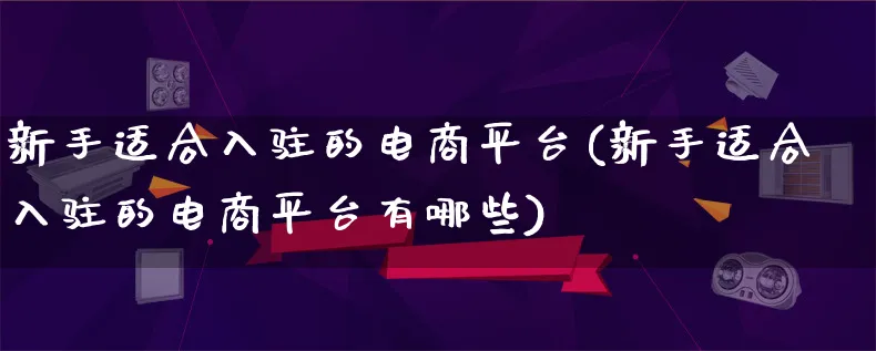 新手适合入驻的电商平台(新手适合入驻的电商平台有哪些)_https://www.lfyiying.com_港股_第1张