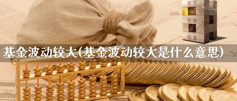 基金波动较大(基金波动较大是什么意思)_https://www.lfyiying.com_股票分类_第1张