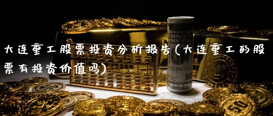 大连重工股票投资分析报告(大连重工的股票有投资价值吗)_https://www.lfyiying.com_美股_第1张