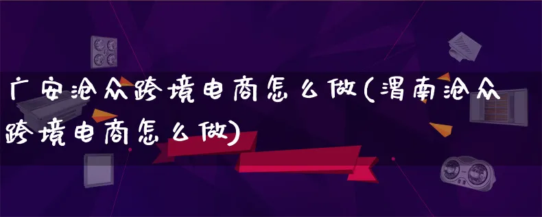 广安沧众跨境电商怎么做(渭南沧众跨境电商怎么做)_https://www.lfyiying.com_港股_第1张