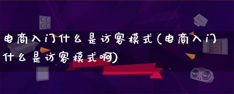 电商入门什么是访客模式(电商入门什么是访客模式啊)_https://www.lfyiying.com_证券_第1张