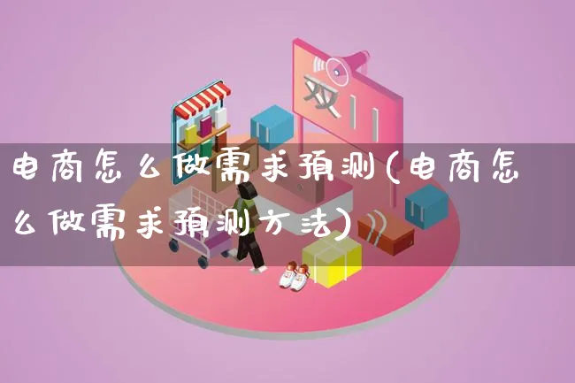 电商怎么做需求预测(电商怎么做需求预测方法)_https://www.lfyiying.com_证券_第1张