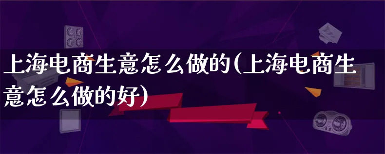 上海电商生意怎么做的(上海电商生意怎么做的好)_https://www.lfyiying.com_证券_第1张