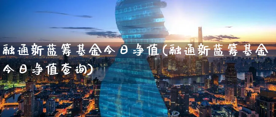 融通新蓝筹基金今日净值(融通新蓝筹基金今日净值查询)_https://www.lfyiying.com_美股_第1张