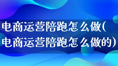 电商运营陪跑怎么做(电商运营陪跑怎么做的)_https://www.lfyiying.com_港股_第1张