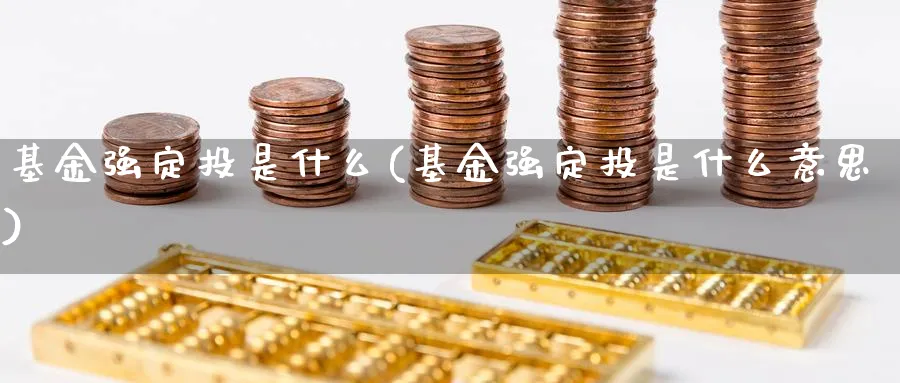 基金强定投是什么(基金强定投是什么意思)_https://www.lfyiying.com_股吧_第1张