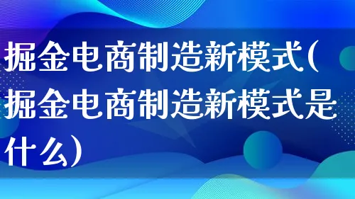 掘金电商制造新模式(掘金电商制造新模式是什么)_https://www.lfyiying.com_股票百科_第1张