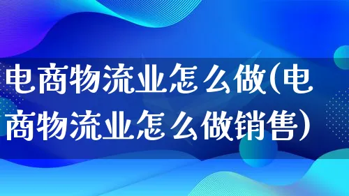 电商物流业怎么做(电商物流业怎么做销售)_https://www.lfyiying.com_股吧_第1张