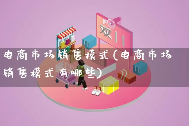 电商市场销售模式(电商市场销售模式有哪些)_https://www.lfyiying.com_港股_第1张