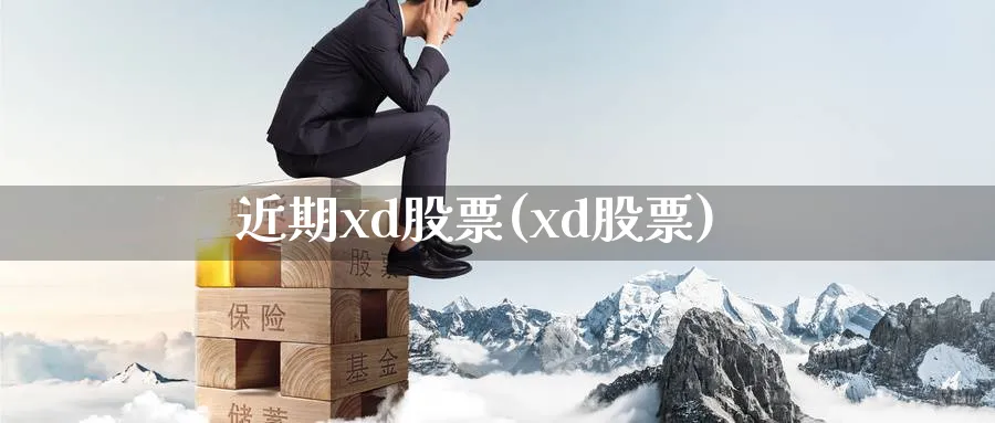 近期xd股票(xd股票)_https://www.lfyiying.com_港股_第1张