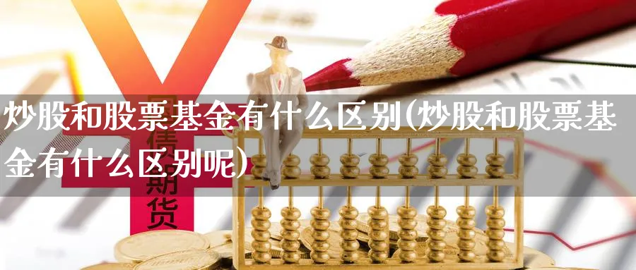 炒股和股票基金有什么区别(炒股和股票基金有什么区别呢)_https://www.lfyiying.com_证券_第1张