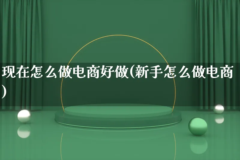 现在怎么做电商好做(新手怎么做电商)_https://www.lfyiying.com_证券_第1张