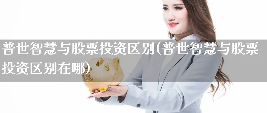 普世智慧与股票投资区别(普世智慧与股票投资区别在哪)_https://www.lfyiying.com_证券_第1张