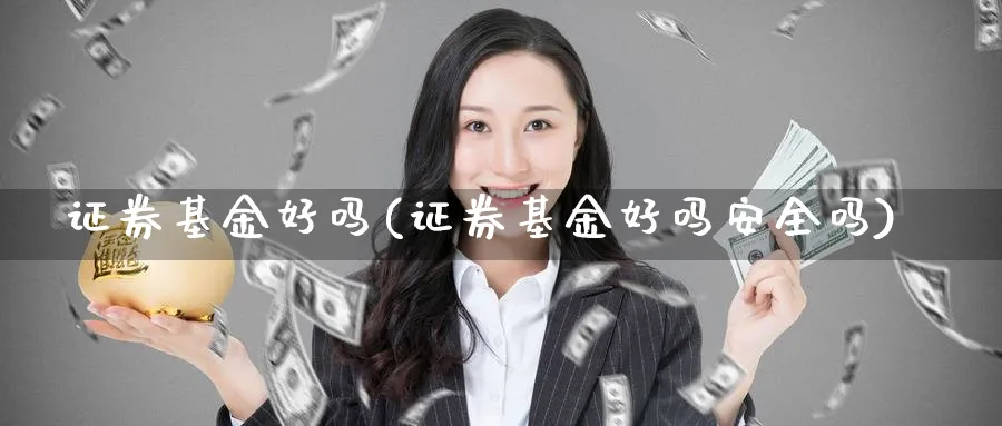 证券基金好吗(证券基金好吗安全吗)_https://www.lfyiying.com_股票百科_第1张