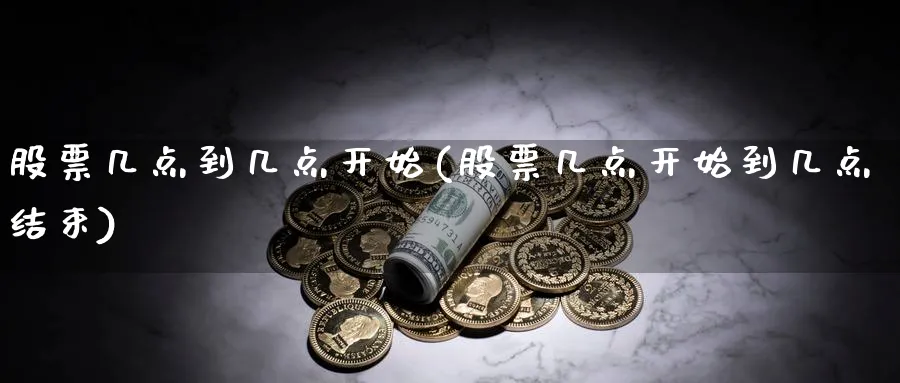 股票几点到几点开始(股票几点开始到几点结束)_https://www.lfyiying.com_股票百科_第1张