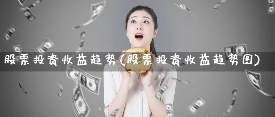 股票投资收益趋势(股票投资收益趋势图)_https://www.lfyiying.com_港股_第1张