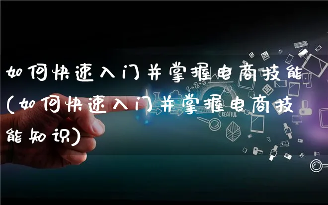 如何快速入门并掌握电商技能(如何快速入门并掌握电商技能知识)_https://www.lfyiying.com_证券_第1张