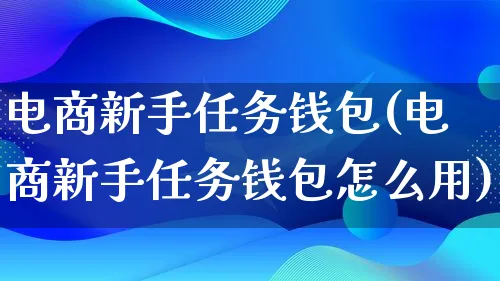 电商新手任务钱包(电商新手任务钱包怎么用)_https://www.lfyiying.com_港股_第1张