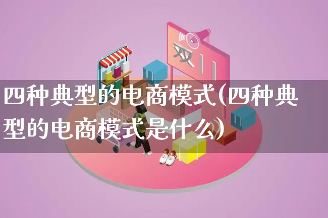 四种典型的电商模式(四种典型的电商模式是什么)_https://www.lfyiying.com_股票百科_第1张