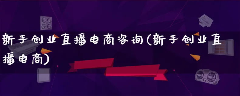 新手创业直播电商咨询(新手创业直播电商)_https://www.lfyiying.com_个股_第1张